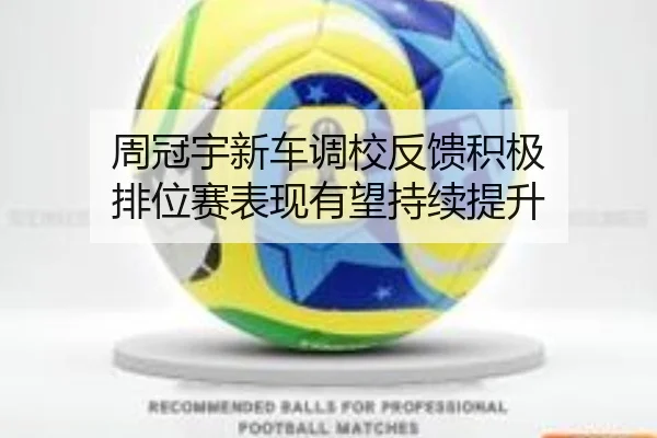 周冠宇新车调校反馈积极 排位赛表现有望持续提升